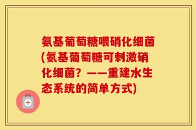 氨基葡萄糖喂硝化细菌(氨基葡萄糖可刺激硝化细菌？——重建水生态系统的简单方式)