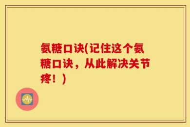 氨糖口诀(记住这个氨糖口诀，从此解决关节疼！)