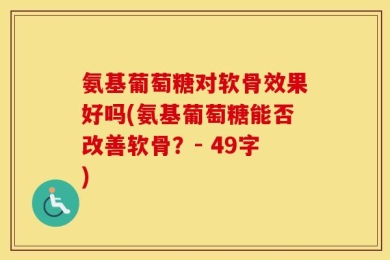 氨基葡萄糖对软骨效果好吗(氨基葡萄糖能否改善软骨？- 49字)