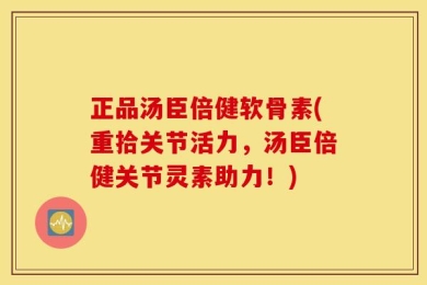 正品汤臣倍健软骨素(重拾关节活力，汤臣倍健关节灵素助力！)