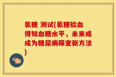 氨糖 测试(氨糖验血得知血糖水平，未来或成为糖尿病筛查新方法)