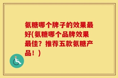 氨糖哪个牌子的效果最好(氨糖哪个品牌效果最佳？推荐五款氨糖产品！)