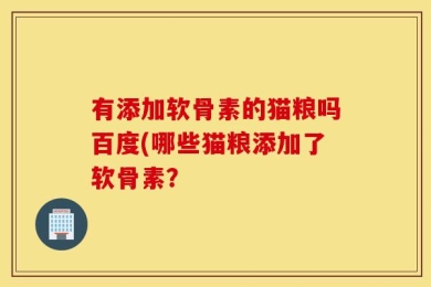 有添加软骨素的猫粮吗百度(哪些猫粮添加了软骨素？