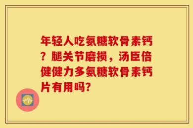 年轻人吃氨糖软骨素钙？腿关节磨损，汤臣倍健健力多氨糖软骨素钙片有用吗？
