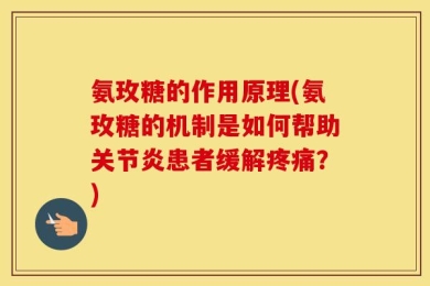 氨玫糖的作用原理(氨玫糖的机制是如何帮助关节炎患者缓解疼痛？)