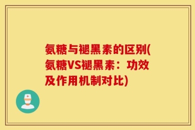 氨糖与褪黑素的区别(氨糖VS褪黑素：功效及作用机制对比)