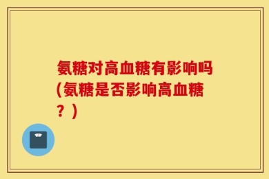 氨糖对高血糖有影响吗(氨糖是否影响高血糖？)
