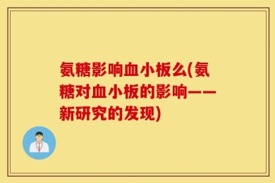 氨糖影响血小板么(氨糖对血小板的影响——新研究的发现)