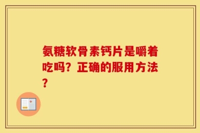 氨糖软骨素钙片是嚼着吃吗？正确的服用方法？