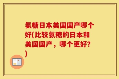 氨糖日本美国国产哪个好(比较氨糖的日本和美国国产，哪个更好？)