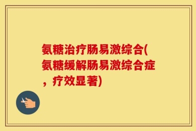 氨糖治疗肠易激综合(氨糖缓解肠易激综合症，疗效显著)