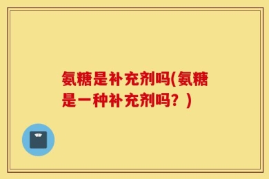 氨糖是补充剂吗(氨糖是一种补充剂吗？)