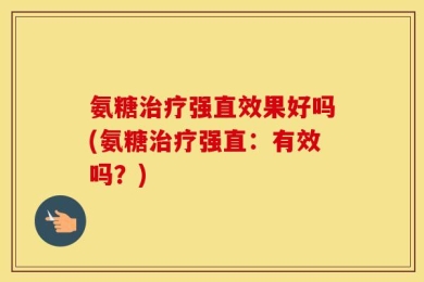 氨糖治疗强直效果好吗(氨糖治疗强直：有效吗？)