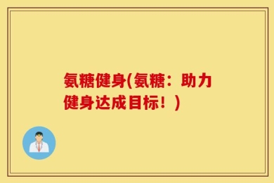 氨糖健身(氨糖：助力健身达成目标！)