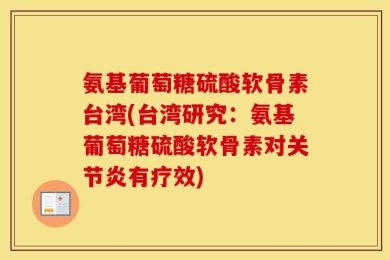 氨基葡萄糖硫酸软骨素台湾(台湾研究：氨基葡萄糖硫酸软骨素对关节炎有疗效)