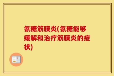 氨糖筋膜炎(氨糖能够缓解和治疗筋膜炎的症状)