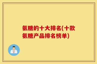 氨糖的十大排名(十款氨糖产品排名榜单)