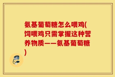 氨基葡萄糖怎么喂鸡(饲喂鸡只需掌握这种营养物质——氨基葡萄糖)