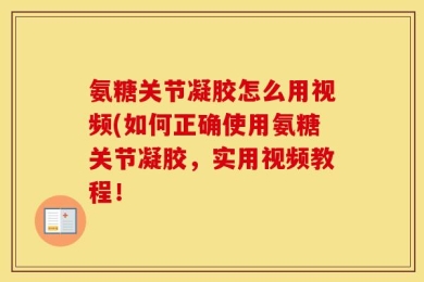 氨糖关节凝胶怎么用视频(如何正确使用氨糖关节凝胶，实用视频教程！
