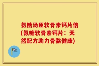 氨糖汤臣软骨素钙片倍(氨糖软骨素钙片：天然配方助力骨骼健康)
