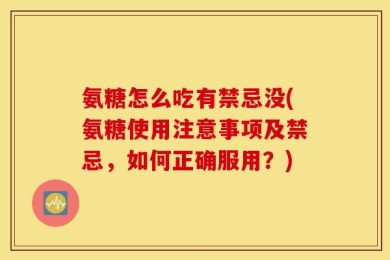 氨糖怎么吃有禁忌没(氨糖使用注意事项及禁忌，如何正确服用？)