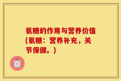 氨糖的作用与营养价值(氨糖：营养补充，关节保健。)