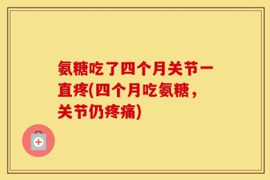 氨糖吃了四个月关节一直疼(四个月吃氨糖，关节仍疼痛)