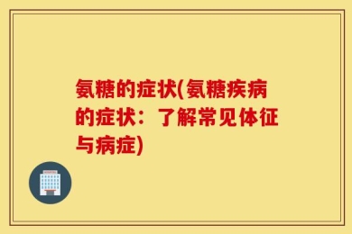 氨糖的症状(氨糖疾病的症状：了解常见体征与病症)