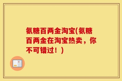 氨糖百两金淘宝(氨糖百两金在淘宝热卖，你不可错过！)