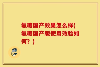 氨糖国产效果怎么样(氨糖国产版使用效验如何？)