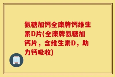 氨糖加钙全康牌钙维生素D片(全康牌氨糖加钙片，含维生素D，助力钙吸收)