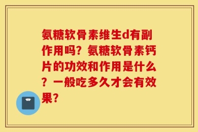 氨糖软骨素维生d有副作用吗？氨糖软骨素钙片的功效和作用是什么？一般吃多久才会有效果？