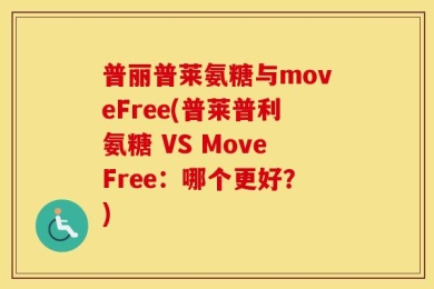 普丽普莱氨糖与moveFree(普莱普利氨糖 VS MoveFree：哪个更好？)