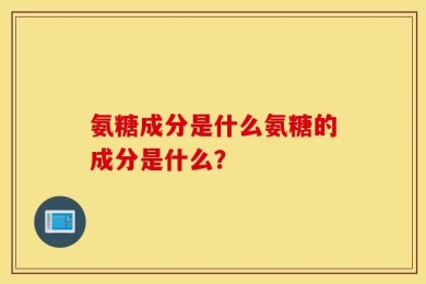氨糖成分是什么氨糖的成分是什么？