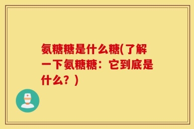 氨糖糖是什么糖(了解一下氨糖糖：它到底是什么？)