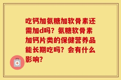 吃钙加氨糖加软骨素还需加d吗？氨糖软骨素加钙片类的保健营养品能长期吃吗？会有什么影响？
