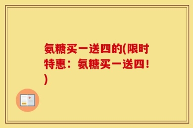 氨糖买一送四的(限时特惠：氨糖买一送四！)