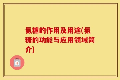氨糖的作用及用途(氨糖的功能与应用领域简介)