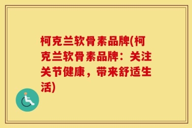 柯克兰软骨素品牌(柯克兰软骨素品牌：关注关节健康，带来舒适生活)