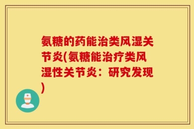 氨糖的药能治类风湿关节炎(氨糖能治疗类风湿性关节炎：研究发现)