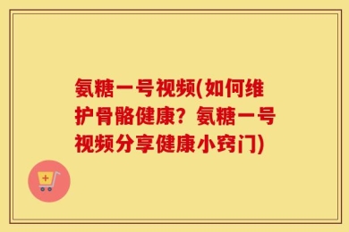 氨糖一号视频(如何维护骨骼健康？氨糖一号视频分享健康小窍门)