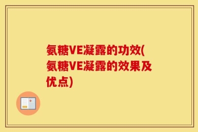 氨糖VE凝露的功效(氨糖VE凝露的效果及优点)