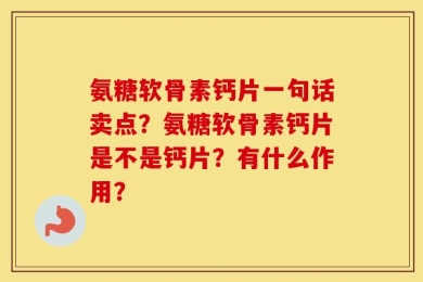氨糖软骨素钙片一句话卖点？氨糖软骨素钙片是不是钙片？有什么作用？