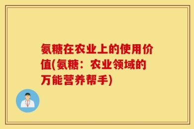 氨糖在农业上的使用价值(氨糖：农业领域的万能营养帮手)