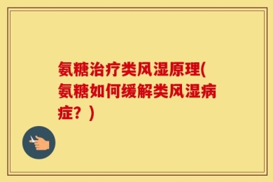 氨糖治疗类风湿原理(氨糖如何缓解类风湿病症？)