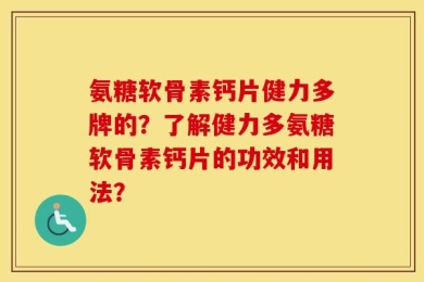 氨糖软骨素钙片健力多牌的？了解健力多氨糖软骨素钙片的功效和用法？