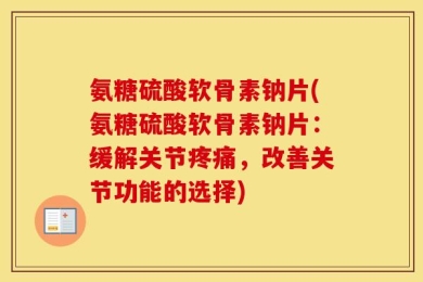 氨糖硫酸软骨素钠片(氨糖硫酸软骨素钠片：缓解关节疼痛，改善关节功能的选择)