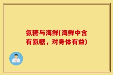 氨糖与海鲜(海鲜中含有氨糖，对身体有益)