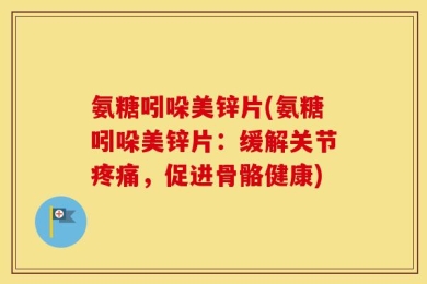 氨糖吲哚美锌片(氨糖吲哚美锌片：缓解关节疼痛，促进骨骼健康)
