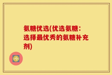 氨糖优选(优选氨糖：选择最优秀的氨糖补充剂)